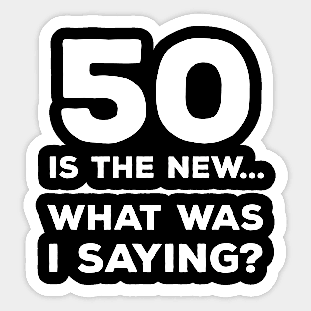 Funny 50th Birthday Gift For Men & Women - 50 Is The New... What Was I Saying? Sticker by AwesomeApparel